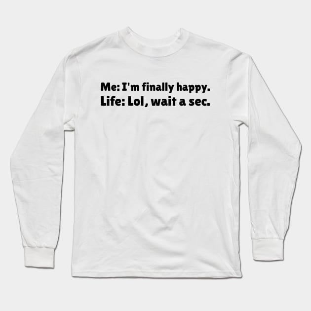 I'm Finally Happy, Lol Wait a sec - Bad Luck - Funny Sarcasatic Quote Long Sleeve T-Shirt by stokedstore